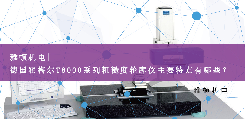 雅頓機(jī)電 | 德國(guó)霍梅爾T8000系列粗糙度輪廓儀主要特點(diǎn)有哪些？