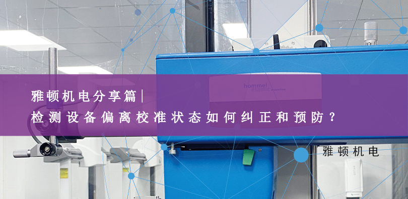 雅頓機(jī)電分享-檢測(cè)設(shè)備偏離校準(zhǔn)狀態(tài)如何糾正和預(yù)防？