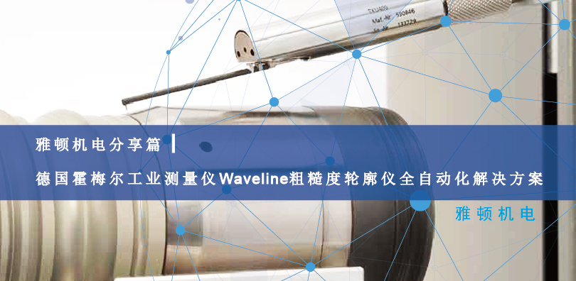 雅頓機(jī)電分享篇|德國霍梅爾工業(yè)測量儀Waveline粗糙度輪廓儀全自動(dòng)化解決方案